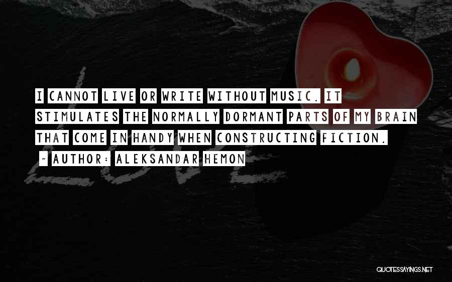 Aleksandar Hemon Quotes: I Cannot Live Or Write Without Music. It Stimulates The Normally Dormant Parts Of My Brain That Come In Handy