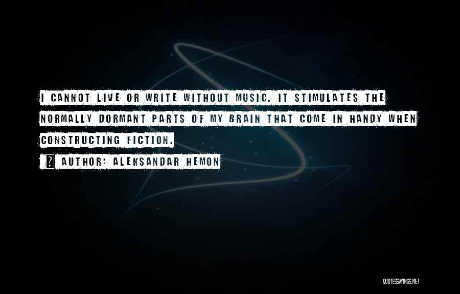 Aleksandar Hemon Quotes: I Cannot Live Or Write Without Music. It Stimulates The Normally Dormant Parts Of My Brain That Come In Handy