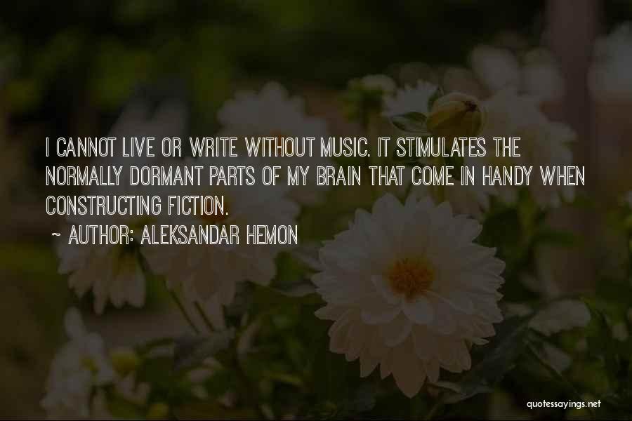 Aleksandar Hemon Quotes: I Cannot Live Or Write Without Music. It Stimulates The Normally Dormant Parts Of My Brain That Come In Handy