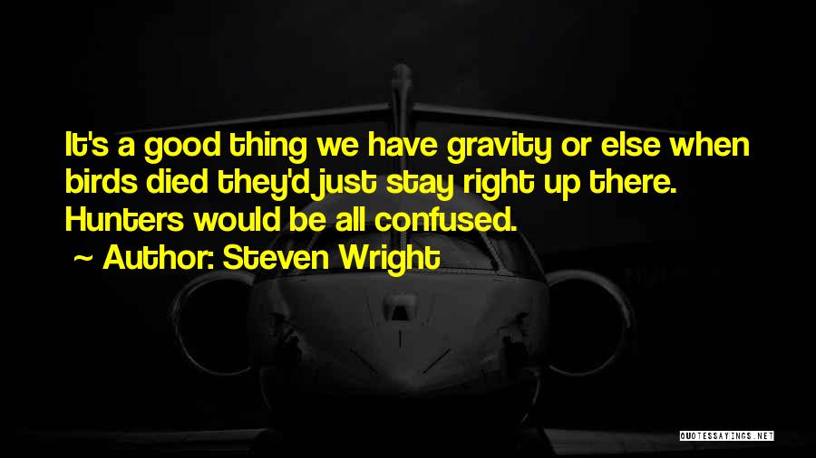 Steven Wright Quotes: It's A Good Thing We Have Gravity Or Else When Birds Died They'd Just Stay Right Up There. Hunters Would