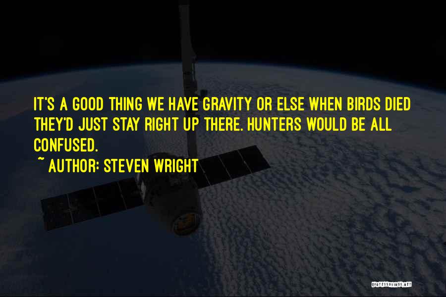 Steven Wright Quotes: It's A Good Thing We Have Gravity Or Else When Birds Died They'd Just Stay Right Up There. Hunters Would