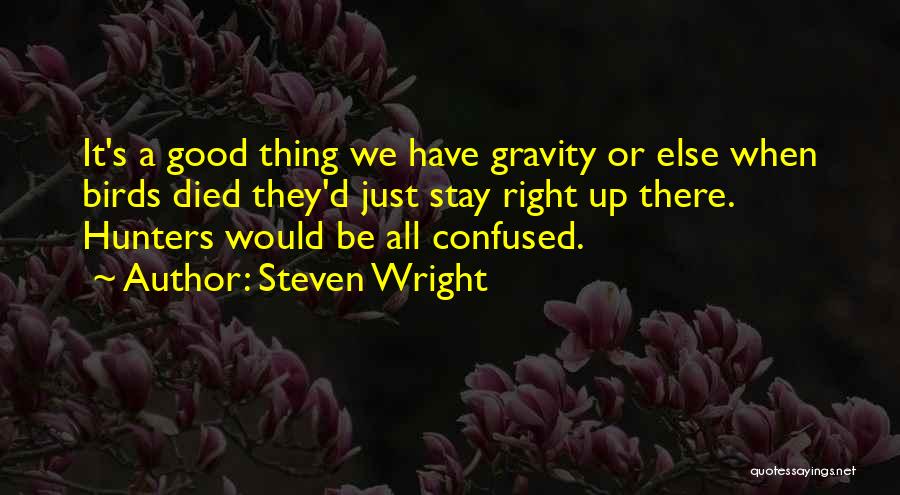 Steven Wright Quotes: It's A Good Thing We Have Gravity Or Else When Birds Died They'd Just Stay Right Up There. Hunters Would