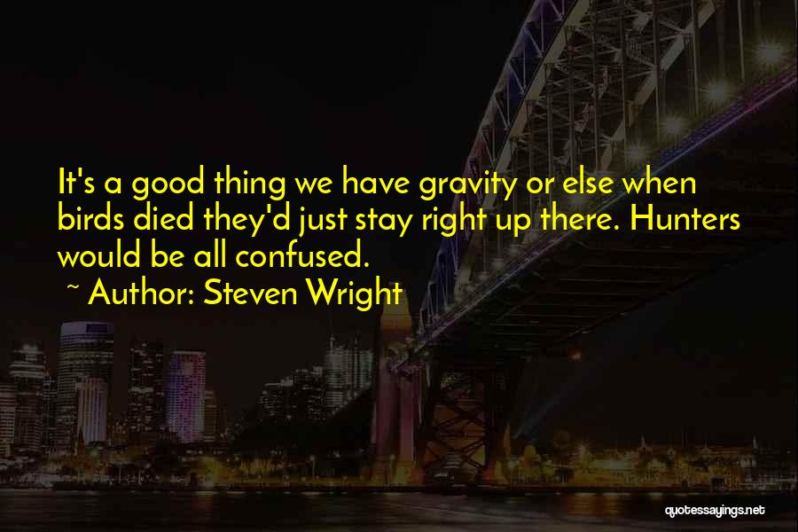 Steven Wright Quotes: It's A Good Thing We Have Gravity Or Else When Birds Died They'd Just Stay Right Up There. Hunters Would