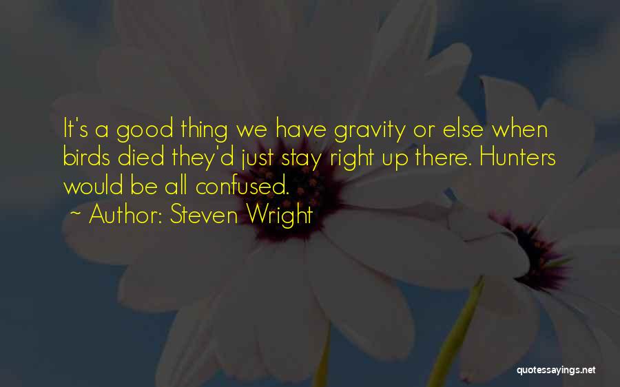 Steven Wright Quotes: It's A Good Thing We Have Gravity Or Else When Birds Died They'd Just Stay Right Up There. Hunters Would