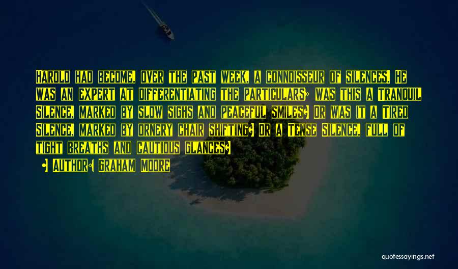 Graham Moore Quotes: Harold Had Become, Over The Past Week, A Connoisseur Of Silences. He Was An Expert At Differentiating The Particulars; Was
