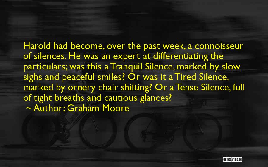 Graham Moore Quotes: Harold Had Become, Over The Past Week, A Connoisseur Of Silences. He Was An Expert At Differentiating The Particulars; Was