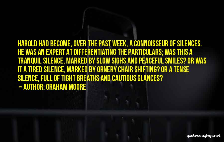 Graham Moore Quotes: Harold Had Become, Over The Past Week, A Connoisseur Of Silences. He Was An Expert At Differentiating The Particulars; Was