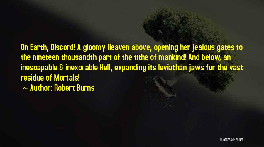 Robert Burns Quotes: On Earth, Discord! A Gloomy Heaven Above, Opening Her Jealous Gates To The Nineteen Thousandth Part Of The Tithe Of