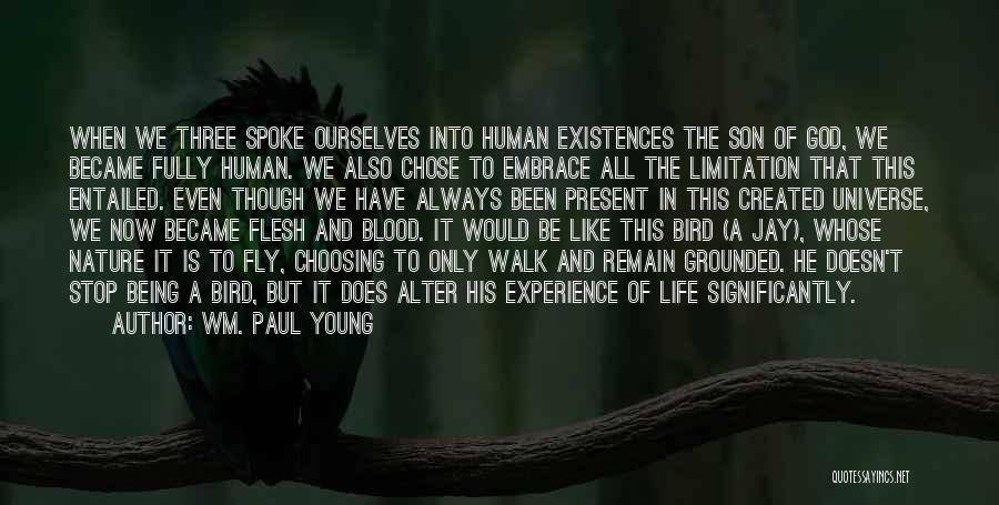 Wm. Paul Young Quotes: When We Three Spoke Ourselves Into Human Existences The Son Of God, We Became Fully Human. We Also Chose To