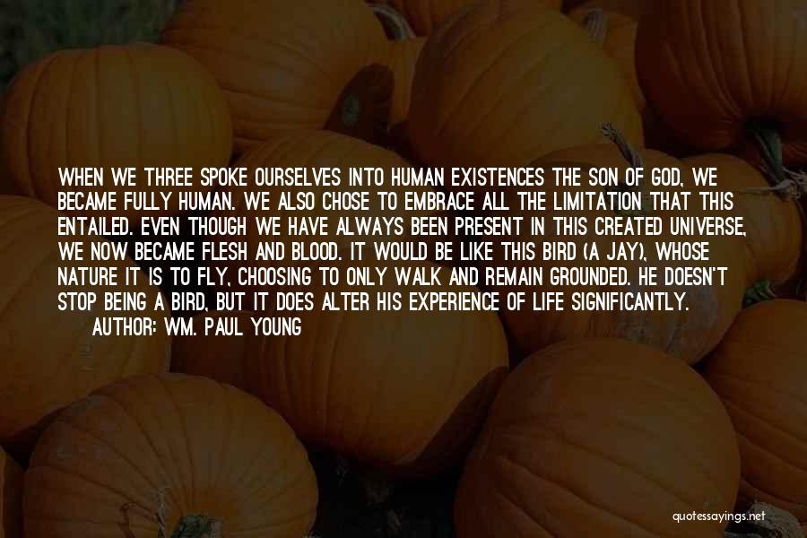 Wm. Paul Young Quotes: When We Three Spoke Ourselves Into Human Existences The Son Of God, We Became Fully Human. We Also Chose To