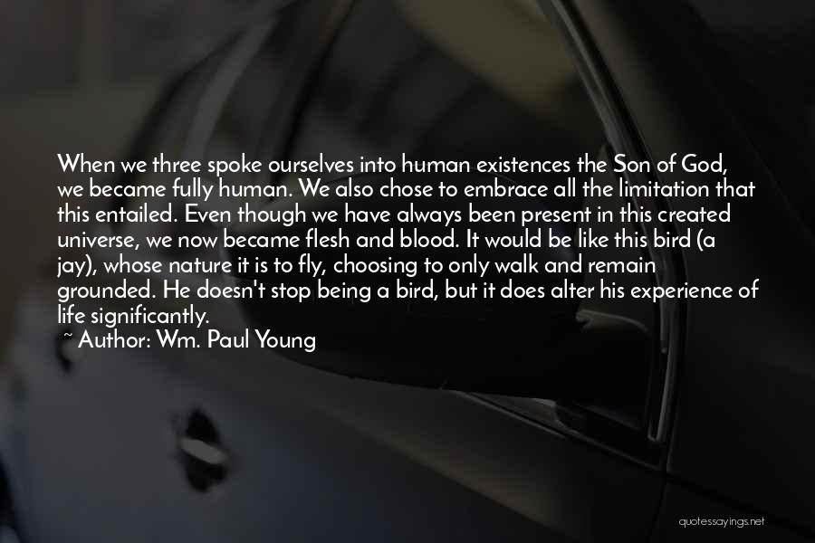 Wm. Paul Young Quotes: When We Three Spoke Ourselves Into Human Existences The Son Of God, We Became Fully Human. We Also Chose To