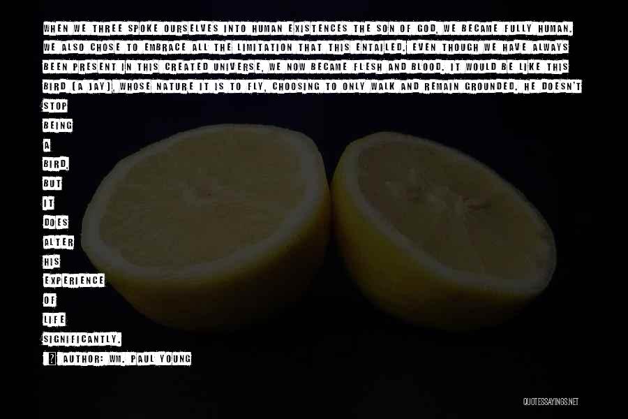 Wm. Paul Young Quotes: When We Three Spoke Ourselves Into Human Existences The Son Of God, We Became Fully Human. We Also Chose To