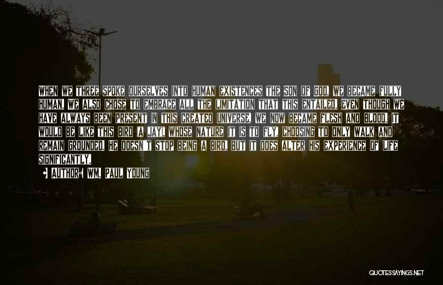 Wm. Paul Young Quotes: When We Three Spoke Ourselves Into Human Existences The Son Of God, We Became Fully Human. We Also Chose To