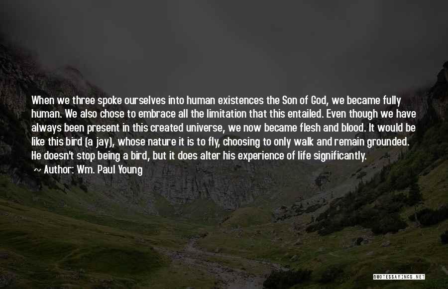 Wm. Paul Young Quotes: When We Three Spoke Ourselves Into Human Existences The Son Of God, We Became Fully Human. We Also Chose To