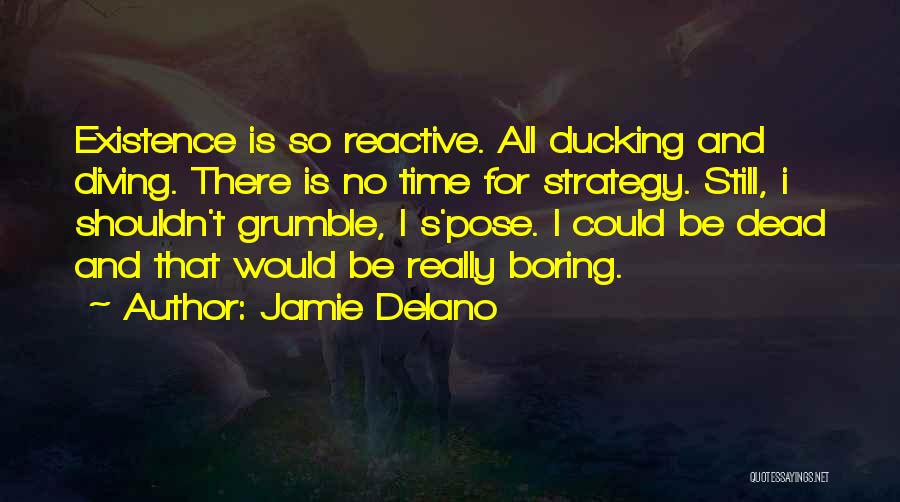 Jamie Delano Quotes: Existence Is So Reactive. All Ducking And Diving. There Is No Time For Strategy. Still, I Shouldn't Grumble, I S'pose.