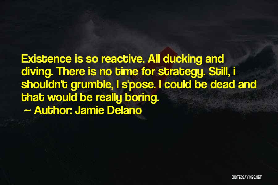 Jamie Delano Quotes: Existence Is So Reactive. All Ducking And Diving. There Is No Time For Strategy. Still, I Shouldn't Grumble, I S'pose.