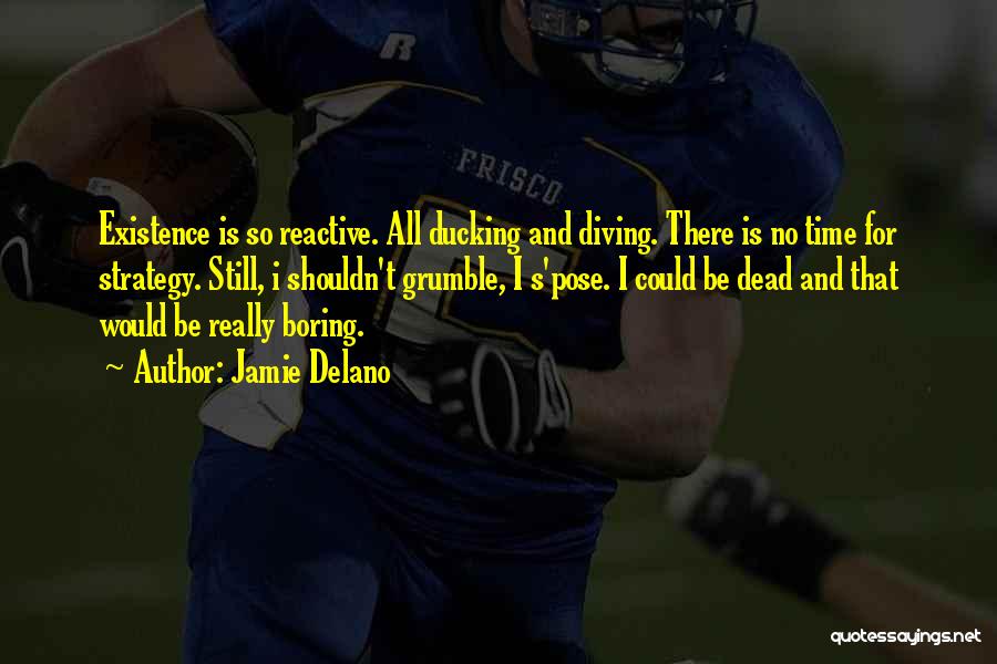Jamie Delano Quotes: Existence Is So Reactive. All Ducking And Diving. There Is No Time For Strategy. Still, I Shouldn't Grumble, I S'pose.