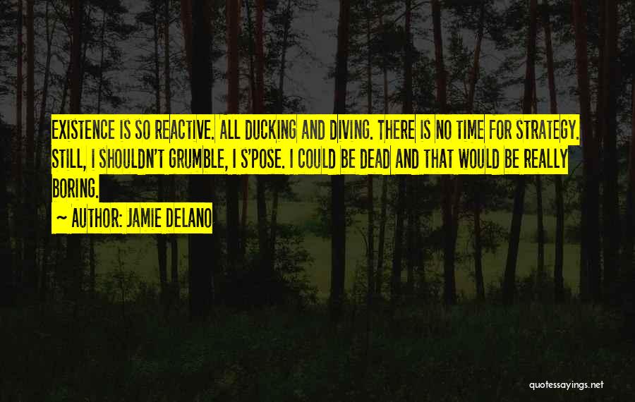 Jamie Delano Quotes: Existence Is So Reactive. All Ducking And Diving. There Is No Time For Strategy. Still, I Shouldn't Grumble, I S'pose.