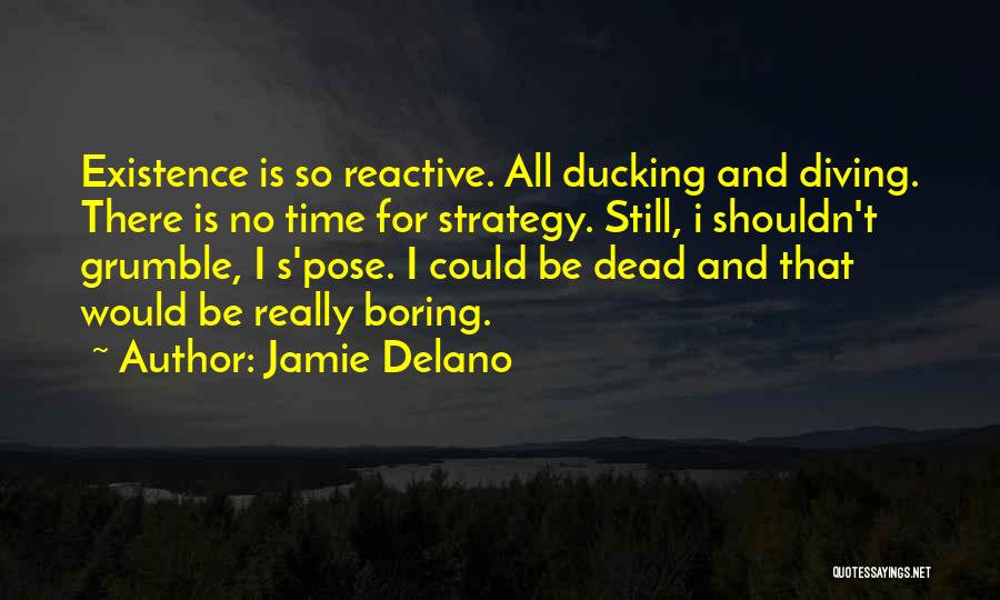 Jamie Delano Quotes: Existence Is So Reactive. All Ducking And Diving. There Is No Time For Strategy. Still, I Shouldn't Grumble, I S'pose.