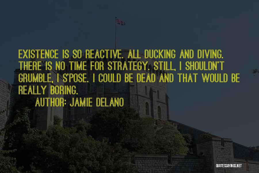 Jamie Delano Quotes: Existence Is So Reactive. All Ducking And Diving. There Is No Time For Strategy. Still, I Shouldn't Grumble, I S'pose.