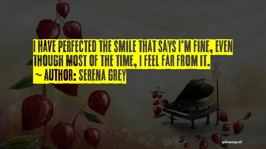 Serena Grey Quotes: I Have Perfected The Smile That Says I'm Fine, Even Though Most Of The Time, I Feel Far From It.