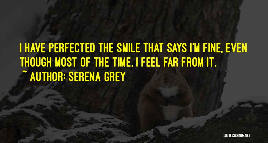 Serena Grey Quotes: I Have Perfected The Smile That Says I'm Fine, Even Though Most Of The Time, I Feel Far From It.