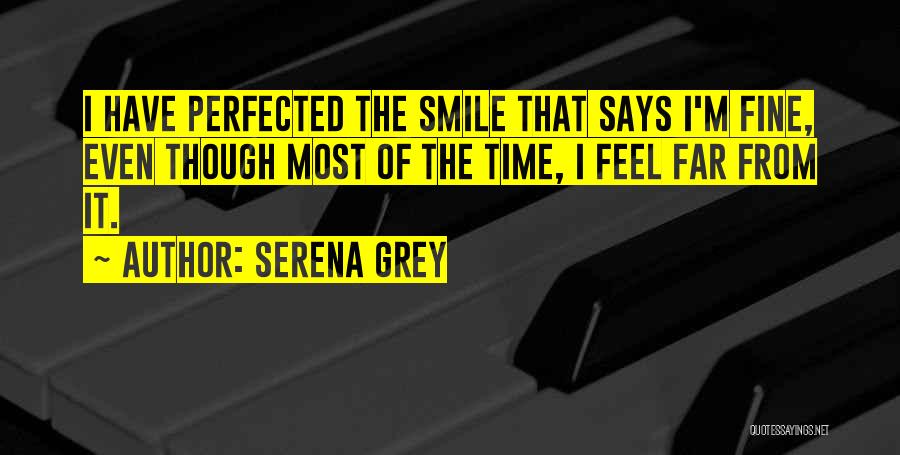 Serena Grey Quotes: I Have Perfected The Smile That Says I'm Fine, Even Though Most Of The Time, I Feel Far From It.