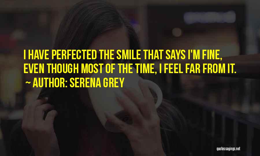 Serena Grey Quotes: I Have Perfected The Smile That Says I'm Fine, Even Though Most Of The Time, I Feel Far From It.