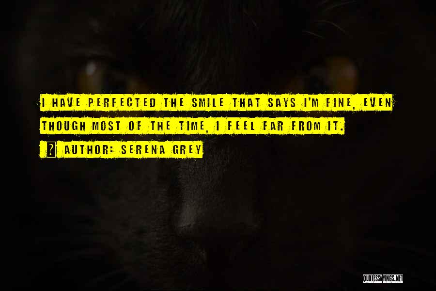 Serena Grey Quotes: I Have Perfected The Smile That Says I'm Fine, Even Though Most Of The Time, I Feel Far From It.