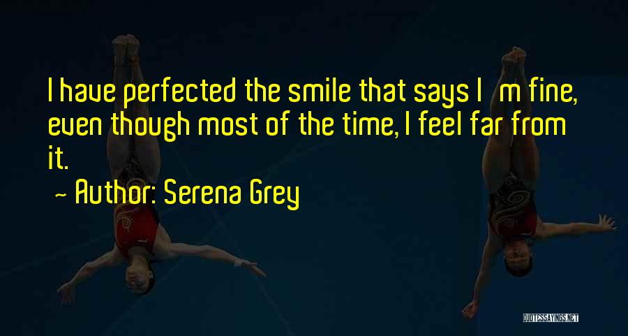 Serena Grey Quotes: I Have Perfected The Smile That Says I'm Fine, Even Though Most Of The Time, I Feel Far From It.
