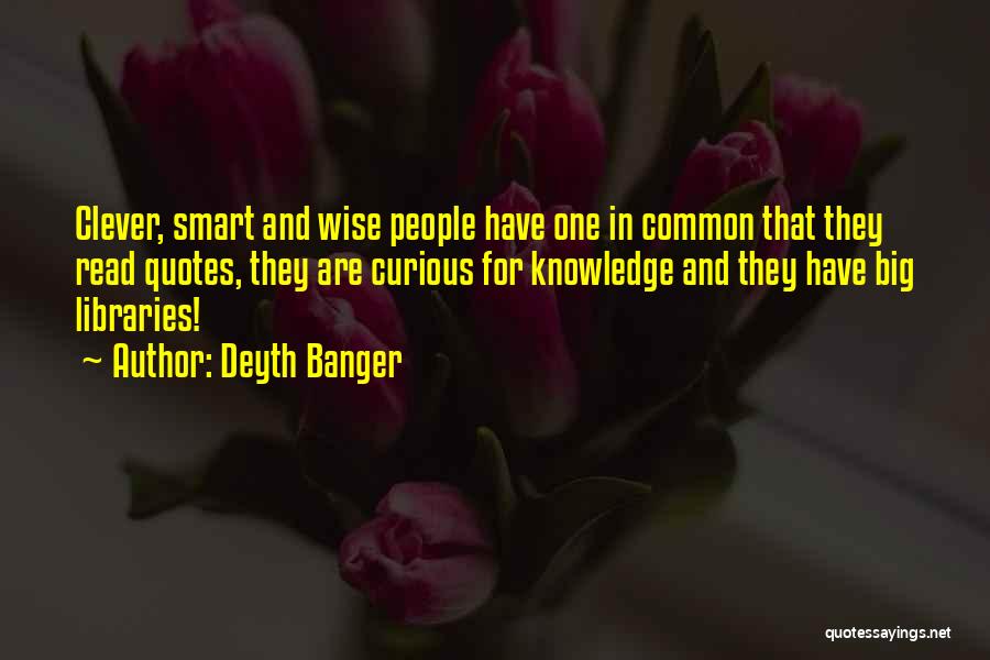 Deyth Banger Quotes: Clever, Smart And Wise People Have One In Common That They Read Quotes, They Are Curious For Knowledge And They