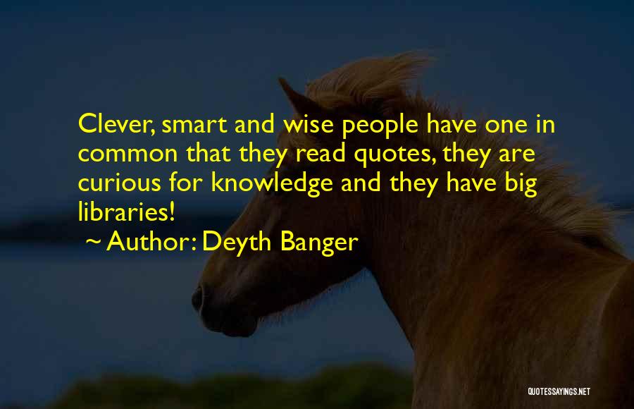 Deyth Banger Quotes: Clever, Smart And Wise People Have One In Common That They Read Quotes, They Are Curious For Knowledge And They