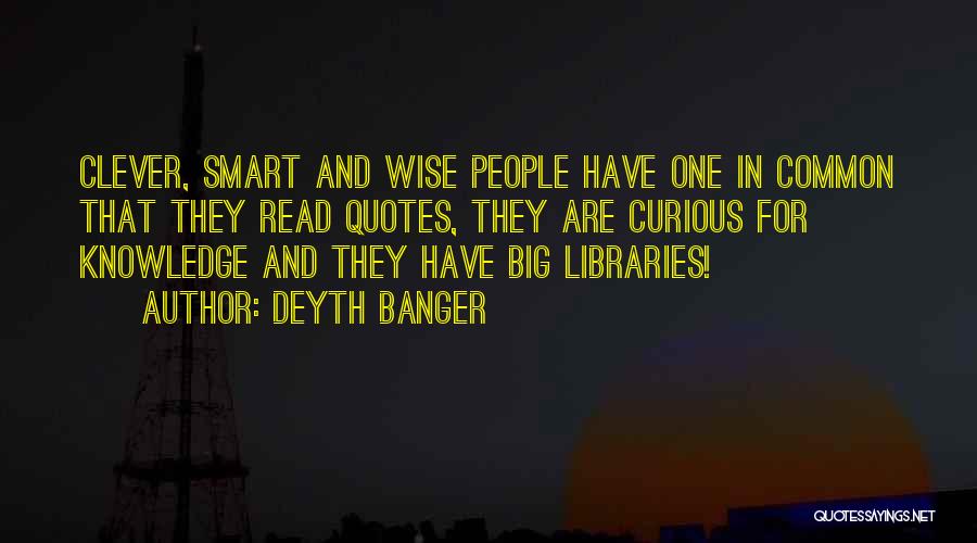 Deyth Banger Quotes: Clever, Smart And Wise People Have One In Common That They Read Quotes, They Are Curious For Knowledge And They