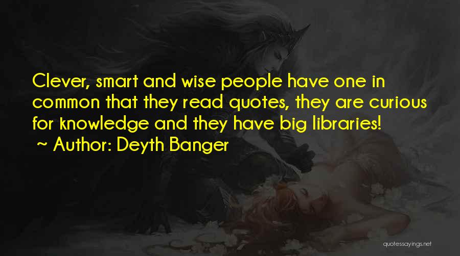 Deyth Banger Quotes: Clever, Smart And Wise People Have One In Common That They Read Quotes, They Are Curious For Knowledge And They