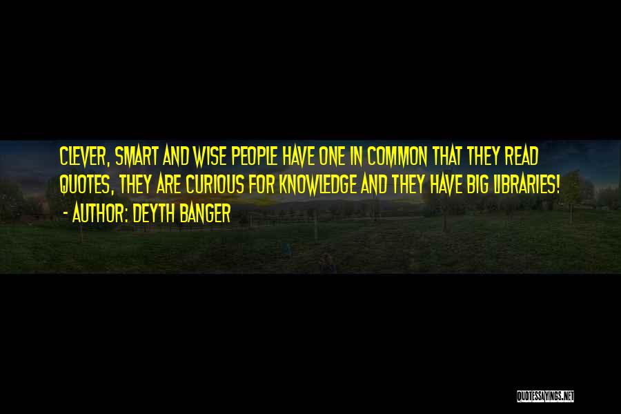 Deyth Banger Quotes: Clever, Smart And Wise People Have One In Common That They Read Quotes, They Are Curious For Knowledge And They