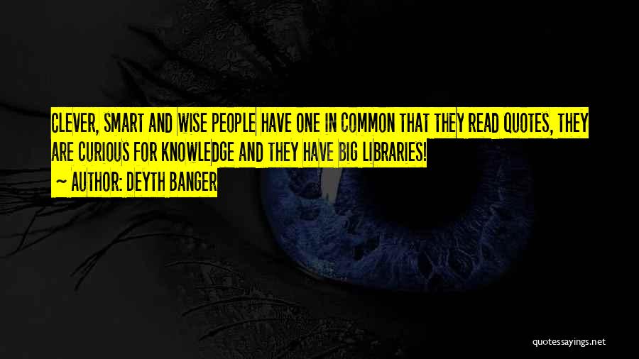 Deyth Banger Quotes: Clever, Smart And Wise People Have One In Common That They Read Quotes, They Are Curious For Knowledge And They