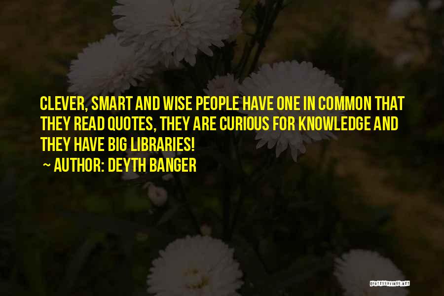 Deyth Banger Quotes: Clever, Smart And Wise People Have One In Common That They Read Quotes, They Are Curious For Knowledge And They