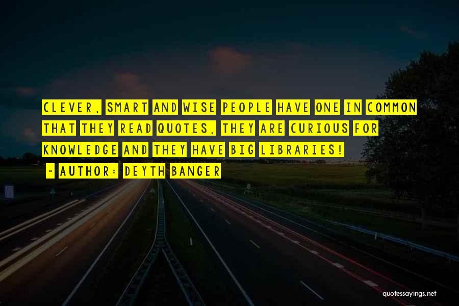 Deyth Banger Quotes: Clever, Smart And Wise People Have One In Common That They Read Quotes, They Are Curious For Knowledge And They