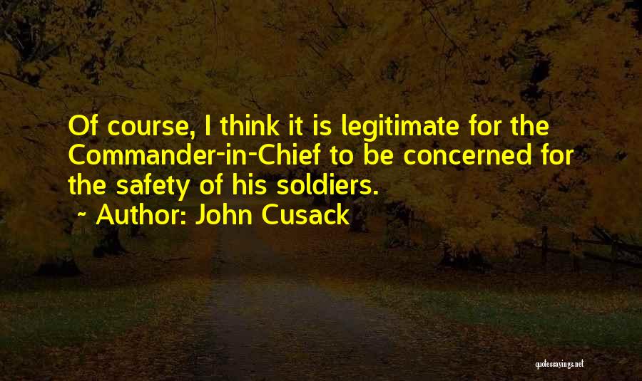 John Cusack Quotes: Of Course, I Think It Is Legitimate For The Commander-in-chief To Be Concerned For The Safety Of His Soldiers.