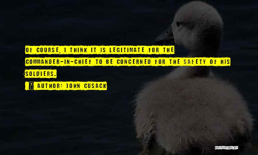 John Cusack Quotes: Of Course, I Think It Is Legitimate For The Commander-in-chief To Be Concerned For The Safety Of His Soldiers.