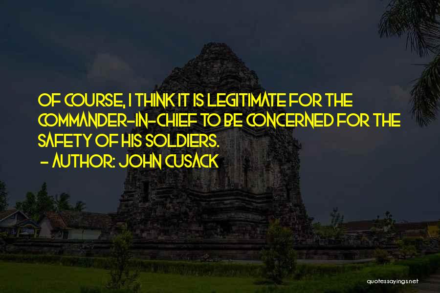 John Cusack Quotes: Of Course, I Think It Is Legitimate For The Commander-in-chief To Be Concerned For The Safety Of His Soldiers.