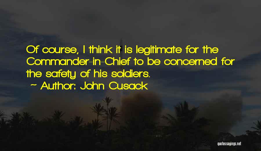 John Cusack Quotes: Of Course, I Think It Is Legitimate For The Commander-in-chief To Be Concerned For The Safety Of His Soldiers.