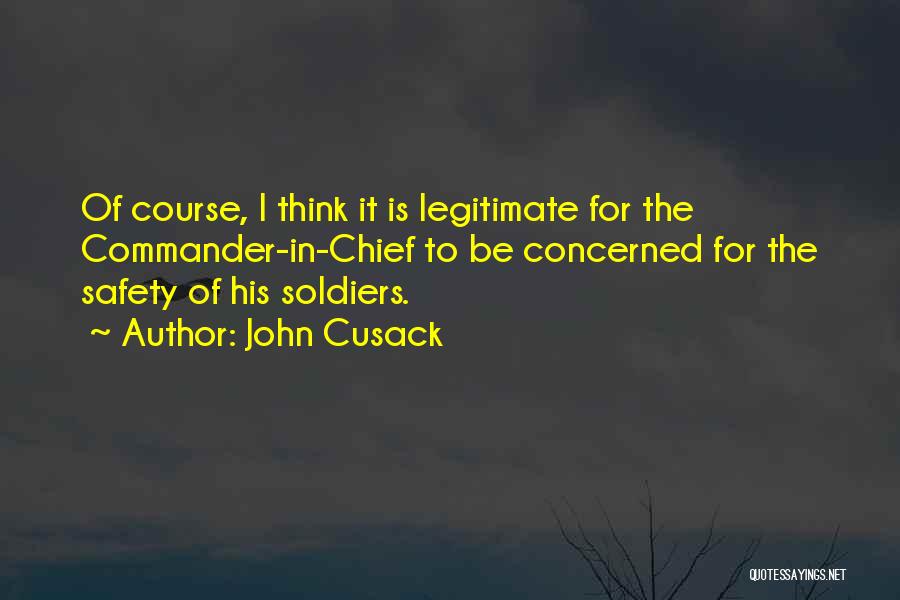 John Cusack Quotes: Of Course, I Think It Is Legitimate For The Commander-in-chief To Be Concerned For The Safety Of His Soldiers.