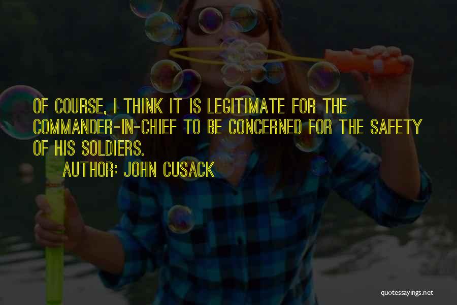 John Cusack Quotes: Of Course, I Think It Is Legitimate For The Commander-in-chief To Be Concerned For The Safety Of His Soldiers.