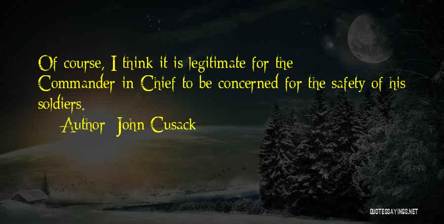 John Cusack Quotes: Of Course, I Think It Is Legitimate For The Commander-in-chief To Be Concerned For The Safety Of His Soldiers.