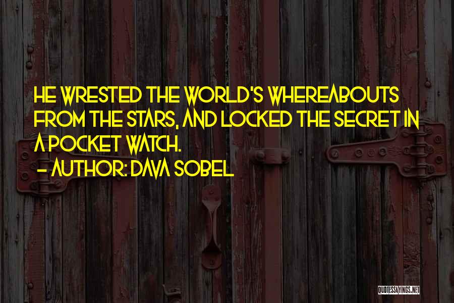 Dava Sobel Quotes: He Wrested The World's Whereabouts From The Stars, And Locked The Secret In A Pocket Watch.