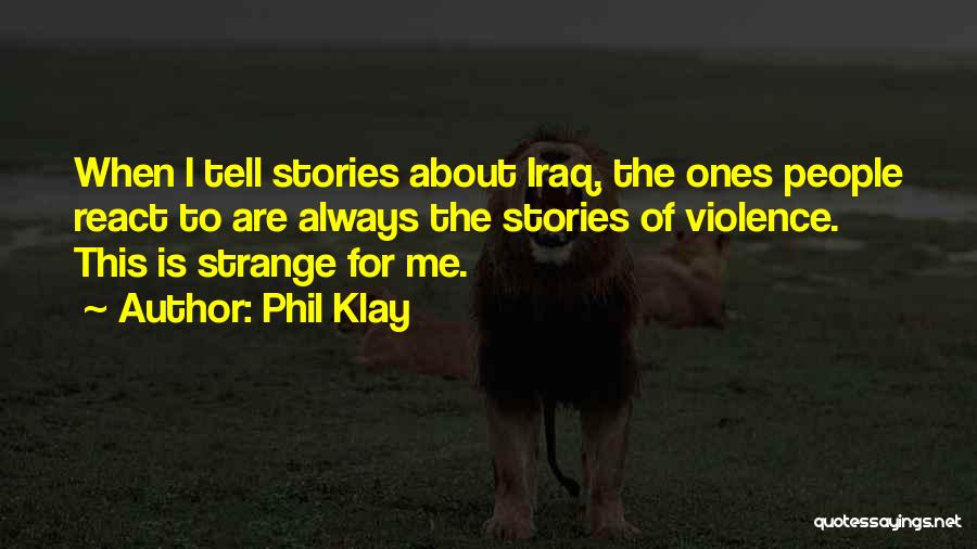 Phil Klay Quotes: When I Tell Stories About Iraq, The Ones People React To Are Always The Stories Of Violence. This Is Strange