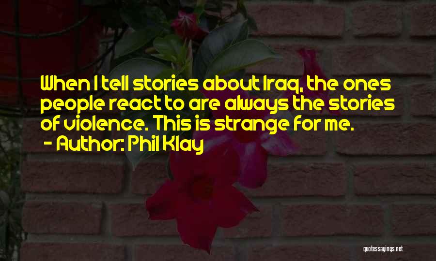 Phil Klay Quotes: When I Tell Stories About Iraq, The Ones People React To Are Always The Stories Of Violence. This Is Strange