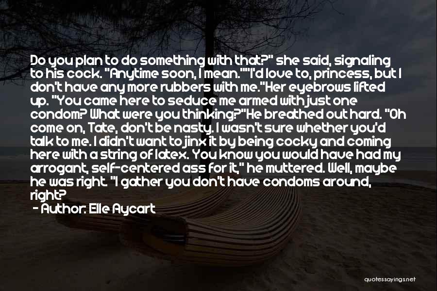 Elle Aycart Quotes: Do You Plan To Do Something With That? She Said, Signaling To His Cock. Anytime Soon, I Mean.i'd Love To,