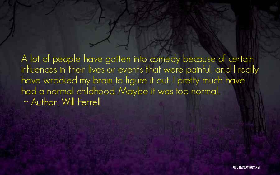 Will Ferrell Quotes: A Lot Of People Have Gotten Into Comedy Because Of Certain Influences In Their Lives Or Events That Were Painful,